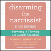 Disarming the Narcissist : Surviving and Thriving with the Self-Absorbed, Third Edition - Wendy T. Behary LCSW