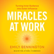 Miracles at Work: Turning Inner Guidance into Outer Influence (Unabridged) - Emily Bennington & Marianne Williamson