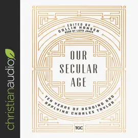 Our Secular Age : Ten Years of Reading and Applying Charles Taylor