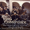 The Yalta Conference: The History of the Allied Meeting That Shaped the Fate of Europe After World War II (Unabridged) - Charles River Editors