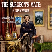 The Surgeon's Mate: A Dismemoir (Unabridged) - Alan M. Clark