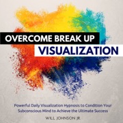 Overcome Break up Visualization: Powerful Daily Visualization Hypnosis to Condition Your Subconsious Mind to Achieve the Ultimate Success (Unabridged) - Will Johnson Jr.