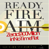 Ready, Fire, Aim : Zero to $100 Million in No Time Flat - Michael Masterson