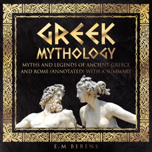 Greek Mythology: Myths and Legends of Ancient Greece and Rome (Annotated) With a Summary (Unabridged)