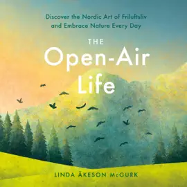 The Open-Air Life: Discover the Nordic Art of Friluftsliv and Embrace Nature Every Day (Unabridged)