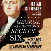George Washington's Secret Six: The Spy Ring That Saved the American Revolution (Unabridged) - Brian Kilmeade &amp; Don Yaeger Cover Art