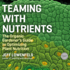 Teaming With Nutrients - Jeff Lowenfels