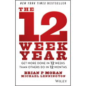 The 12 Week Year : Get More Done in 12 Weeks than Others Do in 12 Months