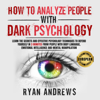 How to Analyze People with Dark Psychology: Learn the Secrets and Effective Psychology Techniques to Defend Yourself in 3 Minutes from People with NLP, Body Language, and Mental Manipulation (Unabridged) - Ryan Andrews
