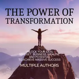 The Power of Transformation: Unlock Your Ideal Mindset, Business, Wealth and Potential to Achieve Massive Success (Unabridged)