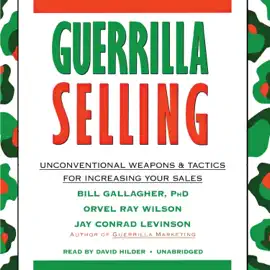 Guerrilla Selling: Unconventional Weapons and Tactics for Increasing Your Sales