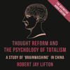Thought Reform and the Psychology of Totalism: A Study of 'Brainwashing' in China (Unabridged) - Robert Jay Lifton