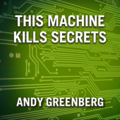 This Machine Kills Secrets : How Wikileakers, Cypherpunks, and Hacktivists Aim to Free the World's Information - Andy Greenberg Cover Art