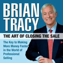 The Art of Closing the Sale : The Key to Making More Money Faster in the World of Professional Selling