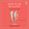 How to be Healthy : An Ancient Guide to Wellness(Ancient Wisdom for Modern Readers) - Galen