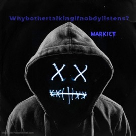 Whybothertalkingifnobdylistens? Markict