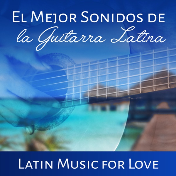 El Mejor Sonidos de la Guitarra Latina: Latin Music for Love – Relaxing Guitar Songs, Romantic Emotions, Smooth Spanish Chillout with Cool Instrumental Background