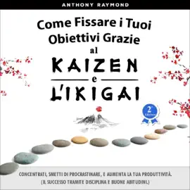 Come Fissare i Tuoi Obiettivi Grazie al Kaizen e l'Ikigai: Concentrati, Smetti di Procrastinare, e Aumenta la tua Produttività. (Il Successo tramite Disciplina e Buone Abitudini) (Unabridged)