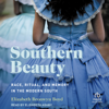 Southern Beauty : Race, Ritual, and Memory in the Modern South - Elizabeth Bronwyn Boyd