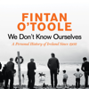 We Don't Know Ourselves : A Personal History of Ireland Since 1958 - Fintan O'Toole