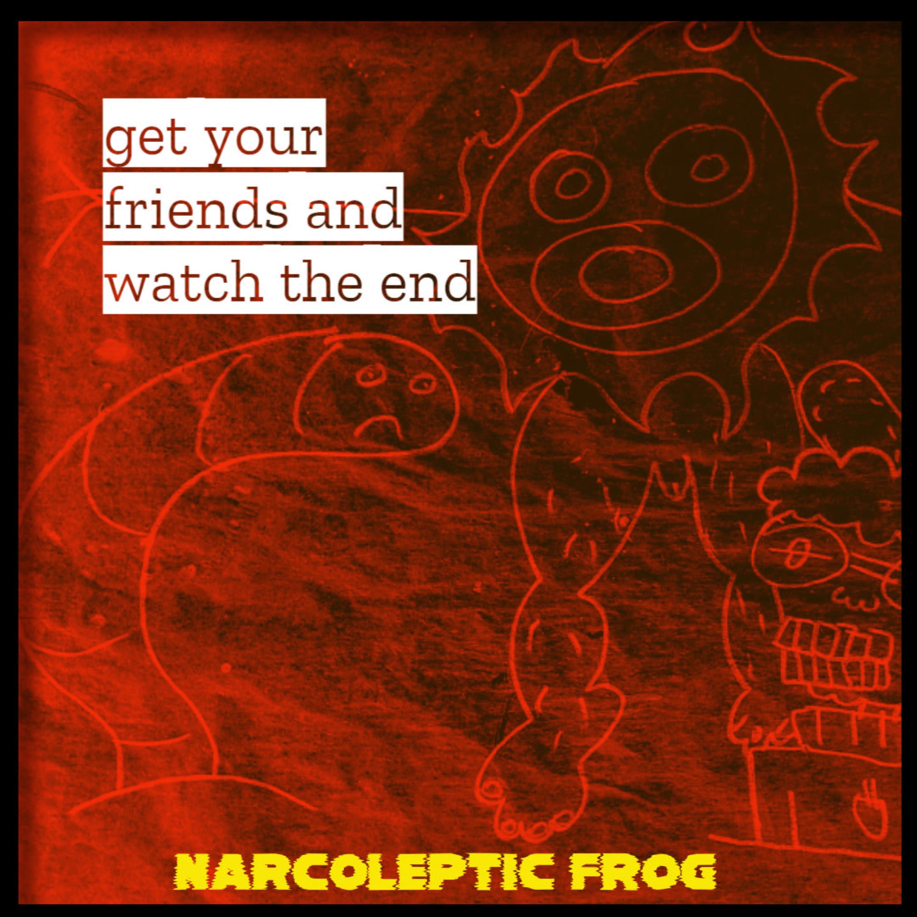 get your friends and watch the end