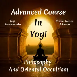 Advanced Course in Yogi Philosophy and Oriental Occultism (Unabridged)
