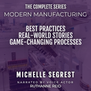 Modern Manufacturing: The Complete Series: Best Practices, Real-World Stories & Game-Changing Processes (Unabridged)