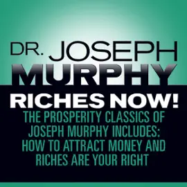 Riches Now! : The Prosperity Classics of Joseph Murphy including How to Attract Money, Riches Are Your Right, and Believe in Yourself