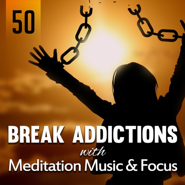 50 Break Addictions with Meditation Music & Focus: Free Mind, Soothing Sounds, Natural Healing, Total Relaxation