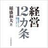 経営12カ条: 経営者として貫くべきこと - 稲盛和夫