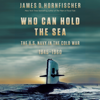 Who Can Hold the Sea: The U.S. Navy in the Cold War 1945-1960 (Unabridged) - James D. Hornfischer