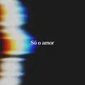 Só o Amor