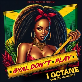 Gyal Don't Play I-Octane, Upsetta & Loud City