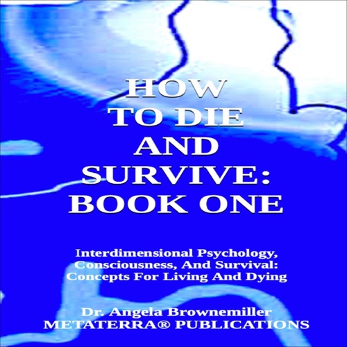 How to Die and Survive: Book One: Interdimensional Psychology, Consciousness, and Survival: Concepts for Living and Dying (Unabridged) cover