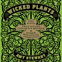 Wicked Plants : The Weed That Killed Lincoln's Mother and Other Botanical Atrocities - Amy Stewart Cover Art