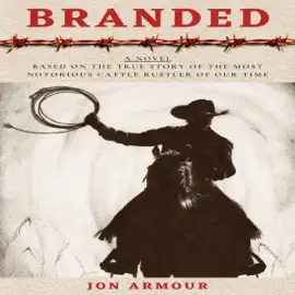 Branded: A Novel Based on the True Story of "The Most Notorious Cattle Rustler of Our Time" (Unabridged)