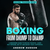 Boxing from Chump to Champ: A Beginners Guide to Boxing Training. Learn Self-Defense, Get Fit and Boost Your Confidence (Unabridged) - Andrew Hudson