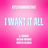 I Want It All - Single - KyleYouMadeThat, B. Simone, Winter Blanco & Megan Ashley