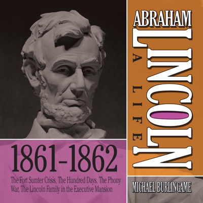 Abraham Lincoln: A Life 1861-1862 : The Fort Sumter Crisis, The Hundred Days, The Phony War, The Lincoln Family in the Executive Mansion