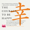 The Courage to Be Happy : True Contentment is Within Your Power - Fumitake Koga
