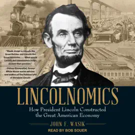 Lincolnomics : How President Lincoln Constructed the Great American Economy