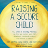 Raising a Secure Child : How Circle of Security Parenting Can Help You Nurture Your Child's Attachment, Emotional Resilience, and Freedom to Explore - Glen Cooper MA, Bert Powell MA & Kent Hoffman RelD