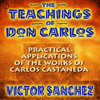 The Teachings of Don Carlos: Practical Applications of the Works of Carlos Castaneda - Victor Sanchez