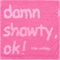 Damn Shawty, Ok! - Tyler Coolidge lyrics