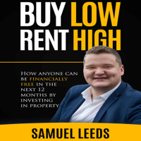 Samuel Leeds - Buy Low Rent High: How Anyone Can Be Financially Free in the Next 12 Months by Investing in Property (Unabridged) artwork