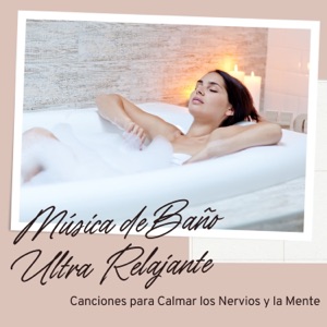 Música de Baño Ultra Relajante - Canciones para Calmar los Nervios y la Mente