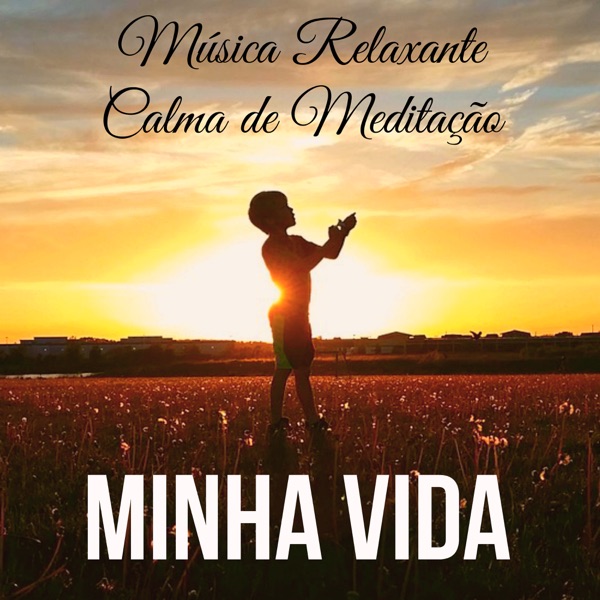 Minha Vida - Música Relaxante Calma de Meditação para Cura Espiritual Reduzir A Ansiedade Bem Estar Fisico com Sons Instrumentais da Natureza New Age
