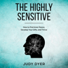 The Highly Sensitive: How to Find Inner Peace, Develop Your Gifts, and Thrive (Unabridged) - Judy Dyer