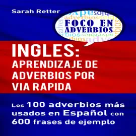 Ingles: Aprendizaje de Adverbios por Via Rapida [English: Learning Adverbs the Fast Way]: Los 100 Adverbios Más Usados en Español con 600 Frases de Ejemplo [The 100 Most Used Adverbs in Spanish with 600 Phrase Examples] (Unabridged)