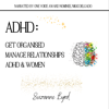ADHD: Get Organised; Manage Relationships; ADHD & Women : How to get organised with ADHD; How to manage relationships with ADHD; The prevalence and presentation of ADHD in Women - Suzanne Byrd
